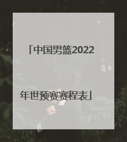 「中国男篮2022年世预赛赛程表」中国男篮2022年世预赛结果