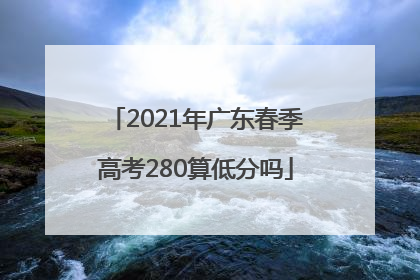 2021年广东春季高考280算低分吗