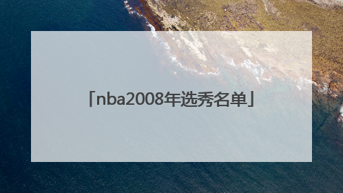 「nba2008年选秀名单」nba2008年选秀大会