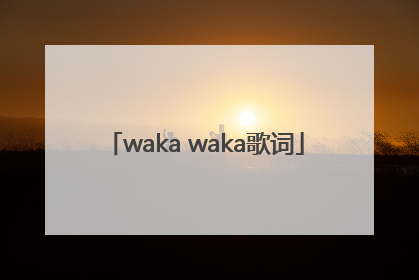 「waka waka歌词」wakawaka歌词谐音