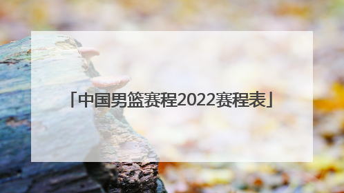 「中国男篮赛程2022赛程表」2022中国男篮赛程表时间
