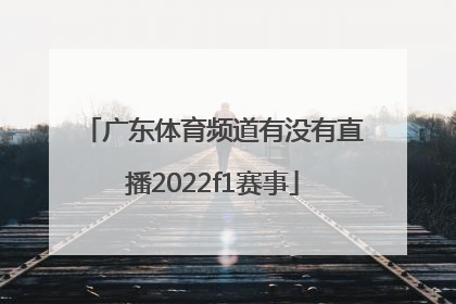 广东体育频道有没有直播2022f1赛事
