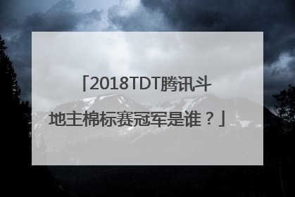 2018TDT腾讯斗地主棉标赛冠军是谁？
