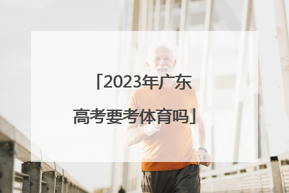 「2023年广东高考要考体育吗」2023年广东高考生物考什么