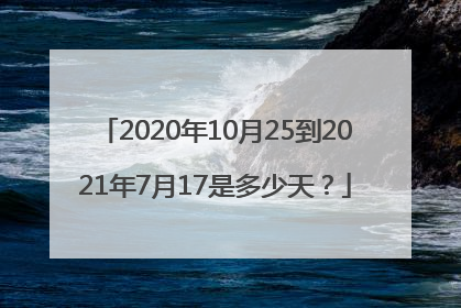 2020年10月25到2021年7月17是多少天？