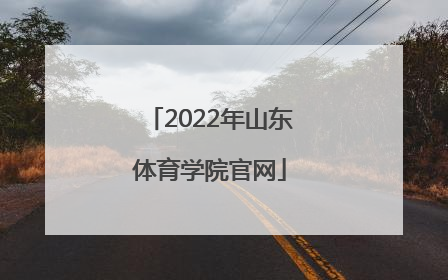 「2022年山东体育学院官网」山东体育学院2022年单招