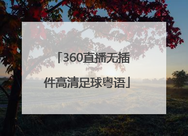 「360直播无插件高清足球粤语」西甲360直播无插件高清
