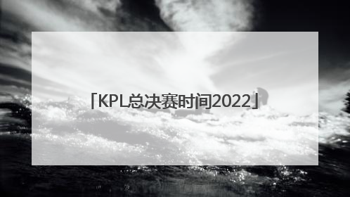 「KPL总决赛时间2022」kpl总决赛时间2022冠军