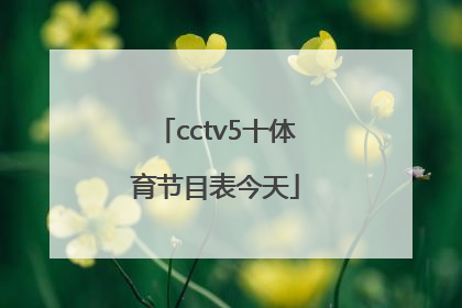 「cctv5十体育节目表今天」今天中央cctv5十节目表