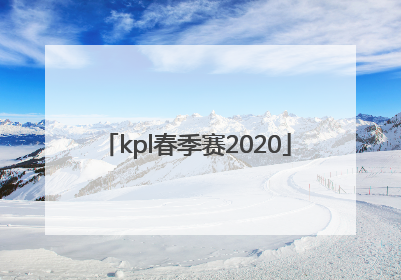 「kpl春季赛2020」kpl春季赛2020赛程表