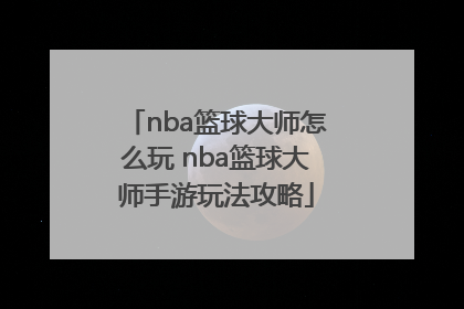 nba篮球大师怎么玩 nba篮球大师手游玩法攻略
